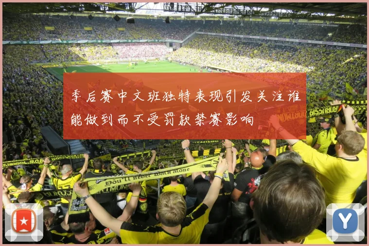 季后赛中文班独特表现引发关注谁能做到而不受罚款禁赛影响