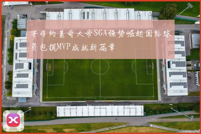 字母约基奇大帝SGA强势崛起国际球员包揽MVP成就新篇章