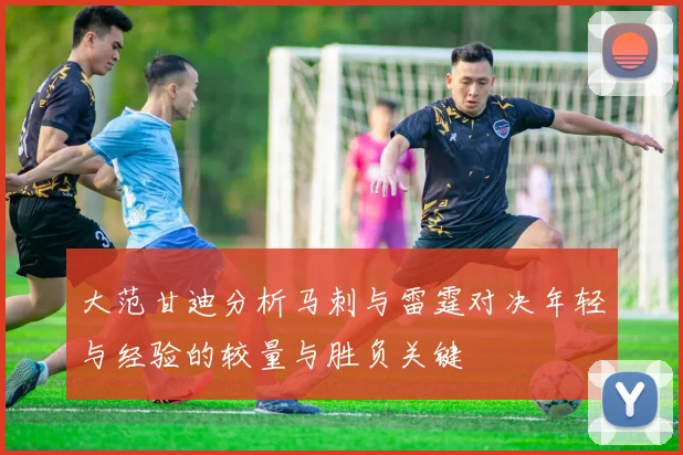 大范甘迪分析马刺与雷霆对决年轻与经验的较量与胜负关键