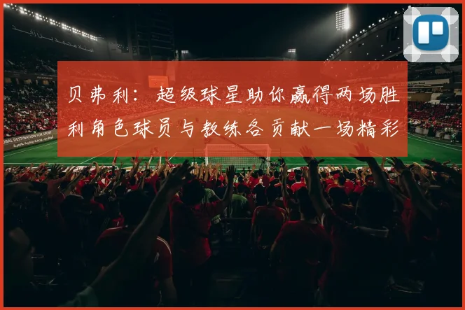 贝弗利：超级球星助你赢得两场胜利角色球员与教练各贡献一场精彩表现