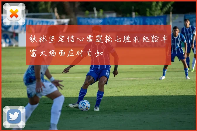 铁林坚定信心雷霆抢七胜利经验丰富大场面应对自如